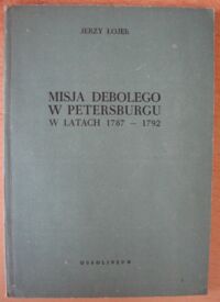 Miniatura okładki Łojek Jerzy Misja Debolego w Petersburgu w latach 1787-1792. Z dziejów stosunków polsko-rosyjskich w czasach Sejmu Czteroletniego.
