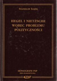 Miniatura okładki Łojek Stanisław Hegel i Nietzsche wobec problemu polityczności. /Monografie FNP. Seria Humanistyczna/