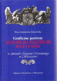 Miniatura okładki Łomnicka - Żakowska Ewa Graficzne portrety Augusta II i Augusta III Wettynów w zbiorach Muzeum Narodowego w Warszawie.