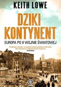 Miniatura okładki Lowe Keith Dziki kontynent. Europa po II wojnie światowej.  