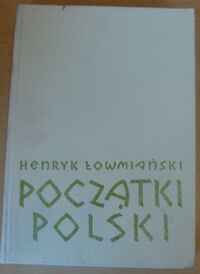 Miniatura okładki Łowmiański Henryk Początki Polski. Polityczne i społeczne procesy kształtowania się narodu do początku wieku XIV. Tom VI 1.