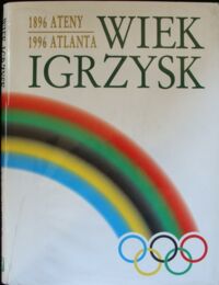 Miniatura okładki Ls Jan, Olszański Tadeusz Wiek igrzysk. 1896 Ateny 1996 Atlanta.