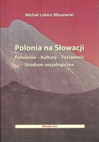 Zdjęcie nr 1 okładki Lubicz Miszewski Michał Polonia na Słowacji. Położenie - Kultura - Tożsamość. Studium socjologiczne.