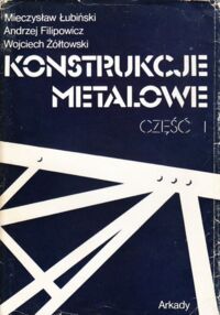Miniatura okładki Łubiński Mieczysław, Filipowicz Andrzej, Żółtowski Wojciech Konstrukcje metalowe. Część I. Podstawy projektowania.