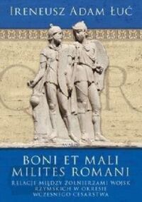 Miniatura okładki Łuć Adam Ireneusz Boi et mali milites Romani. Relacje między żołnierzami wojsk rzymskich w okresie wczesnego cesarstwa. 