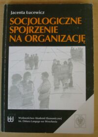 Miniatura okładki Łucewicz Jacenta Socjologiczne spojrzenie na organizację.