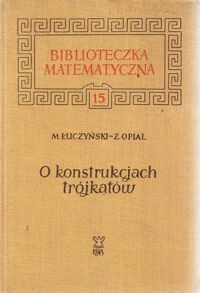 Miniatura okładki Łuczyński Marian, Opial Zdzisław O konstrukcjach trójkątów. /Biblioteczka Matematyczna. Tom 15/