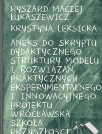 Zdjęcie nr 1 okładki Łukasiewicz Ryszard M., Leksicka Krystyna Aneks do skryptu dydaktycznego struktury modelu i rozwiązań praktycznych eksperymentalnego i innowacyjnego projektu Wrocławska Szkoła Przyszłości.