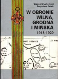 Miniatura okładki Łukomski Grzegorz, Polak Bogusław W obronie Wilna, Grodna i Mińska 1918-1920.