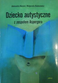 Zdjęcie nr 1 okładki Maciarz Aleksandra, Biadasiewicz Małgorzata Dziecko autystyczne z zespołem Aspergera. Studium przypadku.