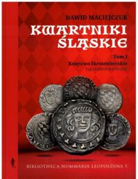 Miniatura okładki Maciejczuk Dawid Kwartniki Śląskie. Tom I. Księstwo furstenberskie. Typ Clipevs Bavwarie. /Bibliotheca Nummaria Leopoldina 5/