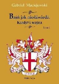 Miniatura okładki Maciejewski Gabriel	 Baśń jak niedźwiedź. Kredyt i wojna. Tom I.
