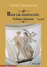 Miniatura okładki Maciejewski Gabriel Baśń jak niedźwiedź. Polskie historie. Tom III.