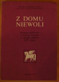 Miniatura okładki Maciejewski Janusz /red./ Z domu niewoli. Sytuacja polityczna a kultura literacka w drugiej połowie XIX wieku.