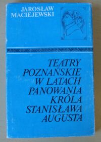 Miniatura okładki Maciejewski Jarosław Teatry poznańskie w latach panowania króla Stanisława Augusta.
