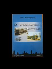 Miniatura okładki Maciejewski Jerzy O wrocławskich tramwajach. /Mój Wrocław.t.6/