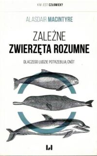 Miniatura okładki Macintyre Alasdair Zależne zwierzęta rozumne. Dlaczego ludzie potrzebują cnót.