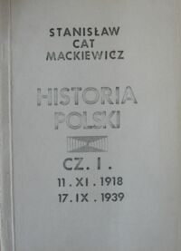 Miniatura okładki Mackiewicz Stanisław (Cat) Historia Polski od 11.XI.1918 do 17.IX.1939.