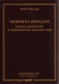 Miniatura okładki Mączak Antoni Nierówna przyjaźń. Układy klientalne w perspektywie historycznej. /Monografie FNP. Seria Humanistyczna/