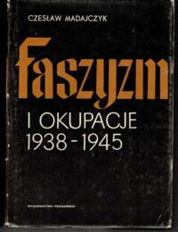Zdjęcie nr 1 okładki Madajczyk Czesław Faszyzm i okupacje 1938-1945. Wykonywanie okupacji przez państwa Osi w Europie. T. I Ukształtowanie się zarządów okupacyjnych.