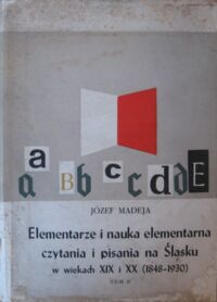 Zdjęcie nr 2 okładki Madeja Józef Elementarze i nauka elementarna czytania i pisania na Śląsku. T.I/II. T.I.W wiekach XVIII i XIX. (1763-1848) T.II.W wiekach XIX i XX (1848-1930).