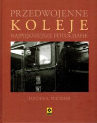 Zdjęcie nr 1 okładki Madziar Łucjan A. Przedwojenne koleje. Najpiękniejsze fotografie.