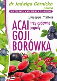 Miniatura okładki Maffeis Giuseppe Acai, goji, borówka. Trzy cudowne jagody. 