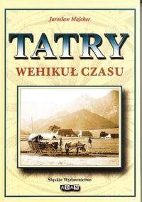 Miniatura okładki Majcher Jarosław Tatry. Wehikuł czasu. /z serii wydawniczej Biblioteka Gór w Polsce/.