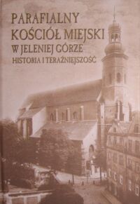 Miniatura okładki Majewski Mariusz ks., Szetelnicki Wacław W. /red./ Parafialny Kościół Miejski w Jeleniej Górze. Historia i teraźniejszość.