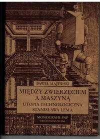 Zdjęcie nr 1 okładki Majewski Paweł Między zwierzęciem a maszyną. Utopia technologiczna Stanisława Lema. /Monografie FNP/