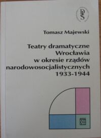 Miniatura okładki Majewski Tomasz Teatry dramatyczne Wrocławia w okresie rządów narodowosocjalistycznych 1933-1944.