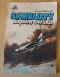 Zdjęcie nr 1 okładki Makowski Tomasz Samoloty bojowe świata.