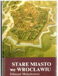 Miniatura okładki Małachowicz Edmund Stare Miasto we Wrocławiu. Rozwój urbanistyczno-architektoniczny. Zniszczenia wojenne i odbudowa.