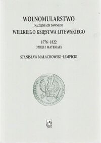 Miniatura okładki Małachowski-Łempicki Stanisław Wolnomularstwo na ziemiach dawnego Wielkiego Księstwa Litewskiego 1776-1822. Dzieje i materiały.