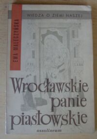 Miniatura okładki Maleczyńska Ewa Wrocławskie panie piastowskie i ich partnerzy. /Wiedza o Ziemi Naszej/