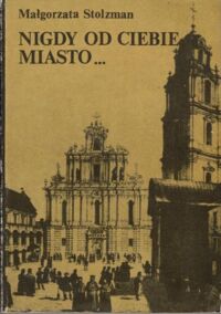 Miniatura okładki Małgorzata Stolzman Nigdy od Ciebie miasto... Dzieje kultury wileńskiej lat międzypowstaniowych (1832-1863).