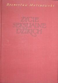 Miniatura okładki Malinowski Bronisław Życie seksualnie dzikich w północno- zachodniej Malezji. Miłość, małżeństwo i życie rodzinne u krajowców z Wysp Trobrianda Brytyjskiej Nowej Gwinei.