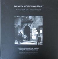 Zdjęcie nr 1 okładki Maliszewska I., Walkowski Z., Mikulski M. Skrawek wolnej Warszawy. Codzienność powstańczej Starówki w fotografii Jerzego Chojnackiego.