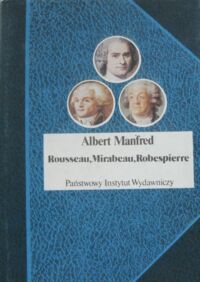 Zdjęcie nr 1 okładki Manfred Albert Rousseau, Mirabeau, Robespierre. Trzy portrety z epoki Wielkiej Rewolucji Francuskiej. /Biografie Sławnych Ludzi/