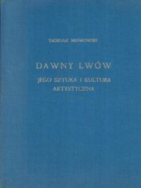 Miniatura okładki Mańkowski Tadeusz Dawny Lwów. Jego sztuka i kultura artystyczna.