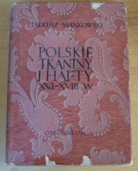 Miniatura okładki Mańkowski Tadeusz Polskie tkaniny i hafty XVI-XVIII wieku. /Studia z dziejów polskiego rzemiosła artystycznego pod red. A. Wojciechowskiego. Tom II/