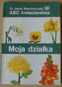 Miniatura okładki Marcinkowski Jacek ABC kwiaciarstwa. Moja działka. /Biblioteka działkowca - zeszyt 39/