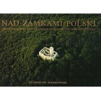 Miniatura okładki Markowski Stanisław  Nad zamkami Polski. Above Poland`s castles. Uber Schlossern und Burgen in Polen