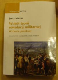 Miniatura okładki Maroń Jerzy Wokół teorii rewolucji militarnej. Wybrane problemy. /AUWr. Historia. Tom CLXXX/