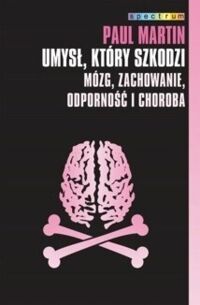 Miniatura okładki Martin Paul Umysł, który szkodzi. Mózg, zachowania, odporność i choroba. /Spectrum/