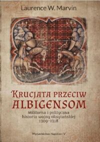 Miniatura okładki Marvin Laurence W. Krucjata przeciw Albigensom. Militarna i polityczna historia wojny oksytańskiej 1209-1218.