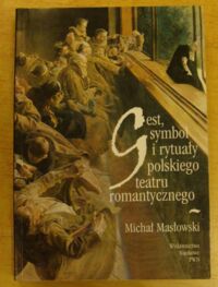 Zdjęcie nr 1 okładki Masłowski Michał Gest, symbol i rytuały polskiego teatru romantycznego.