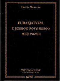 Miniatura okładki Massaka Iwona  Eurazjatyzm. Z dziejów rosyjskiego misjonizmu. /Monografie FNP/