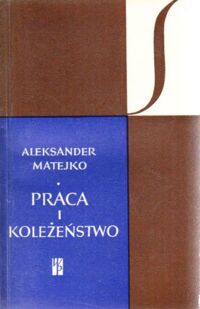 Zdjęcie nr 1 okładki Matejko Aleksander Praca i koleżeństwo. Zagadnienia socjologii pracy. /SYGNAŁY/