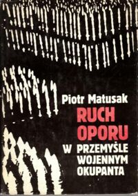 Miniatura okładki Matusak Piotr  Ruch oporu w przemyśle wojennym okupanta hitlerowskiego na ziemiach polskich w latach 1939-1945..